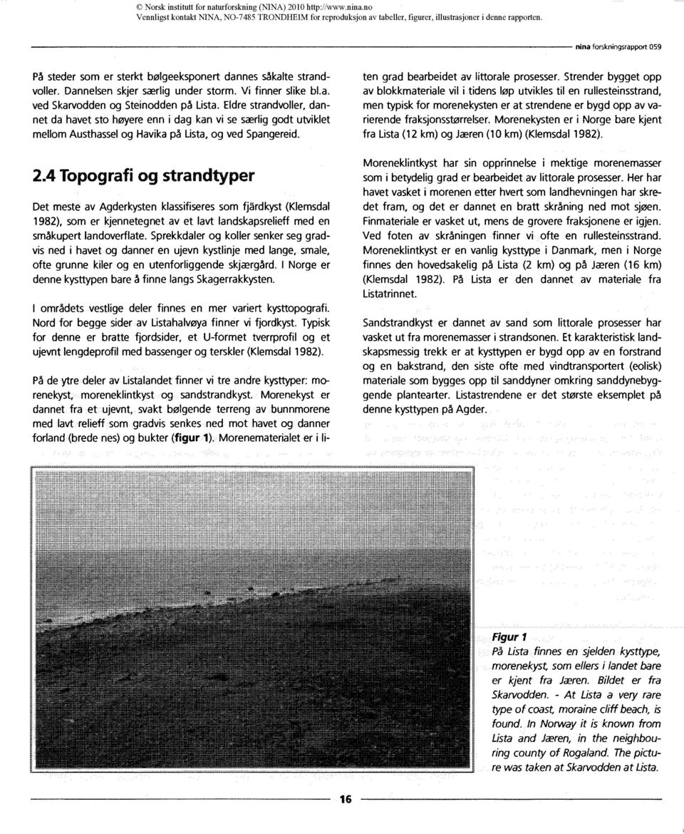 4 Topografi og strandtyper Det meste av Agderkysten klassifiseresom fjårdkyst (Klemsdal 1982), som er kjennetegnet av et lavt landskapsrelieff med en småkupert landoverflate.