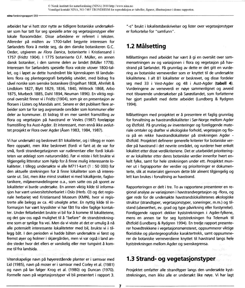 Oeder, utgiveren av Flora Danica, botaniserte i Kristiansand i 1757 (Fridtz 1904). 11775 botaniserte O.F. Müller, en annen dansk botaniker, i den samme delen av landet (MCIller 1778).