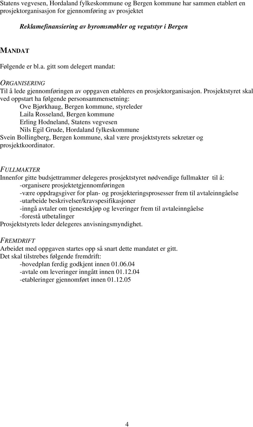 Prosjektstyret skal ved oppstart ha følgende personsammensetning: Ove Bjørkhaug, Bergen kommune, styreleder Laila Rosseland, Bergen kommune Erling Hodneland, Statens vegvesen Nils Egil Grude,