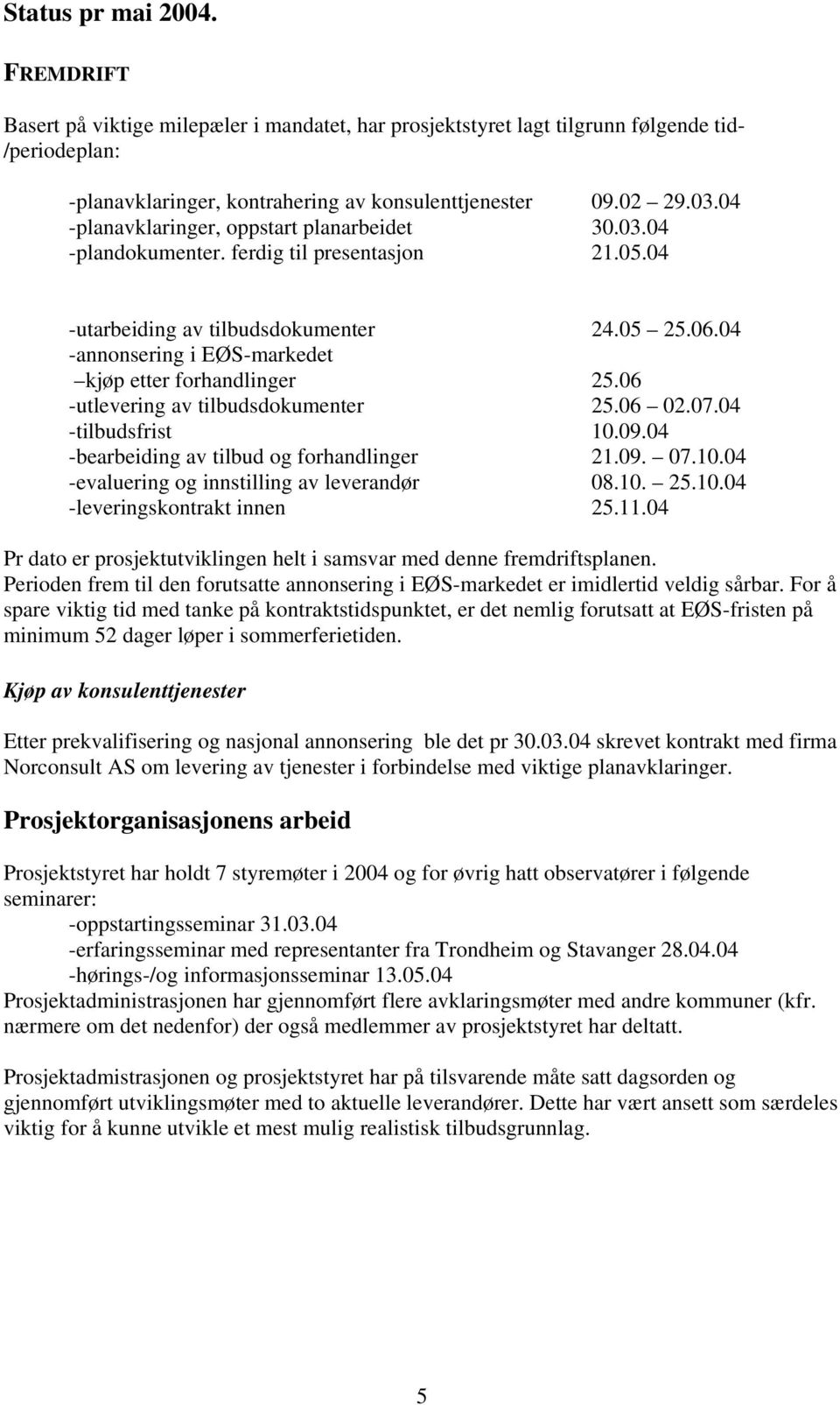 04 -annonsering i EØS-markedet kjøp etter forhandlinger 25.06 -utlevering av tilbudsdokumenter 25.06 02.07.04 -tilbudsfrist 10.09.04 -bearbeiding av tilbud og forhandlinger 21.09. 07.10.04 -evaluering og innstilling av leverandør 08.