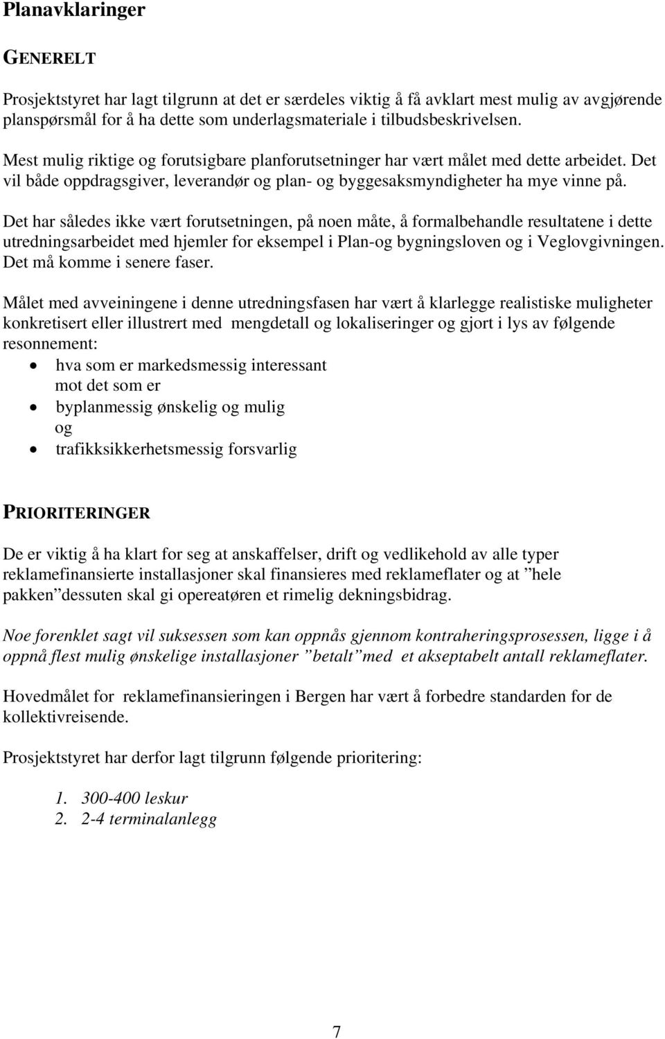 Det har således ikke vært forutsetningen, på noen måte, å formalbehandle resultatene i dette utredningsarbeidet med hjemler for eksempel i Plan-og bygningsloven og i Veglovgivningen.