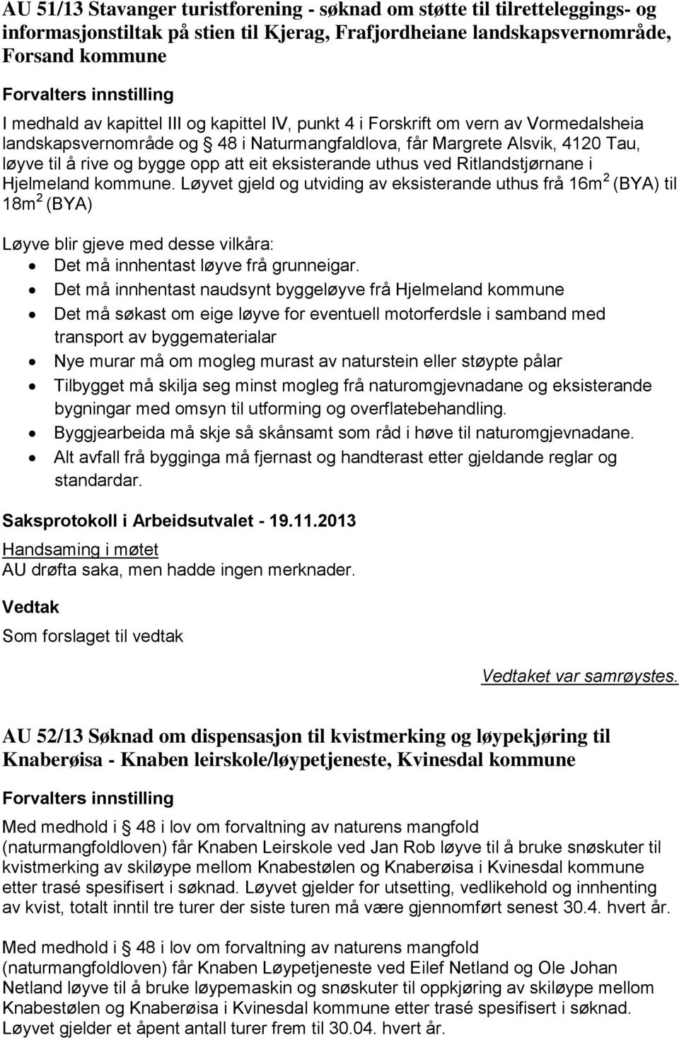 Ritlandstjørnane i Hjelmeland kommune. Løyvet gjeld og utviding av eksisterande uthus frå 16m 2 (BYA) til 18m 2 (BYA) Løyve blir gjeve med desse vilkåra: Det må innhentast løyve frå grunneigar.