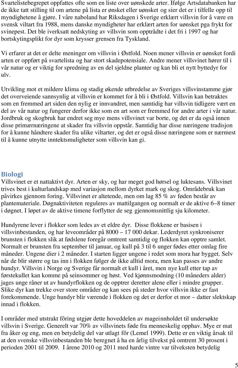 I våre naboland har Riksdagen i Sverige erklært villsvin for å være en svensk viltart fra 1988, mens danske myndigheter har erklært arten for uønsket pga frykt for svinepest.