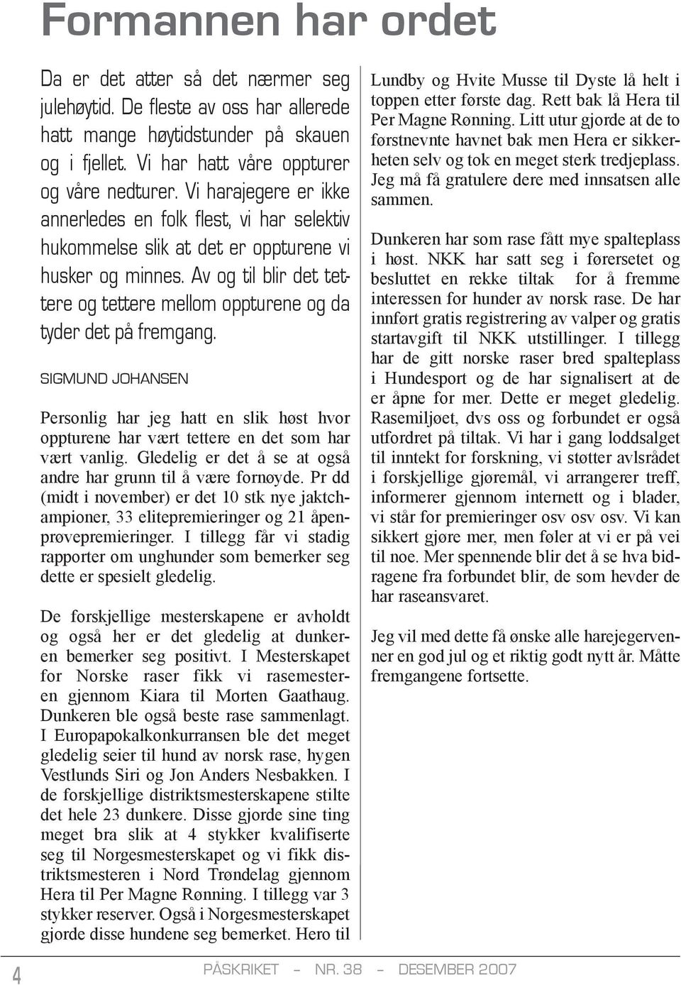 Av og til blir det tettere og tettere mellom oppturene og da tyder det på fremgang. SIGMUND JOHANSEN Personlig har jeg hatt en slik høst hvor oppturene har vært tettere en det som har vært vanlig.