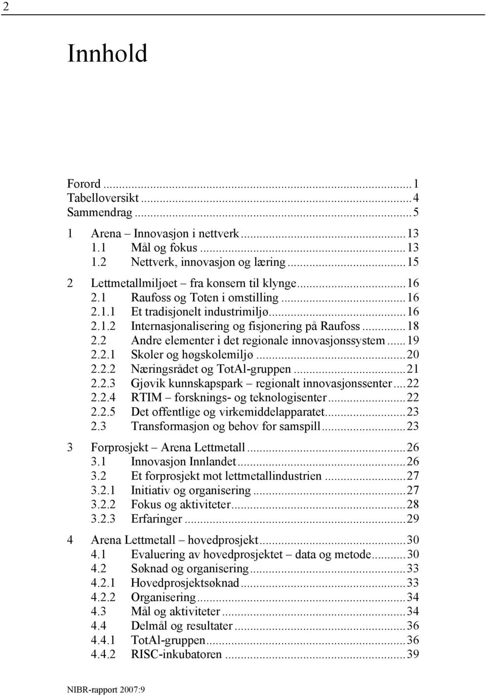 ..20 2.2.2 Næringsrådet og TotAl-gruppen...21 2.2.3 Gjøvik kunnskapspark regionalt innovasjonssenter...22 2.2.4 RTIM forsknings- og teknologisenter...22 2.2.5 Det offentlige og virkemiddelapparatet.