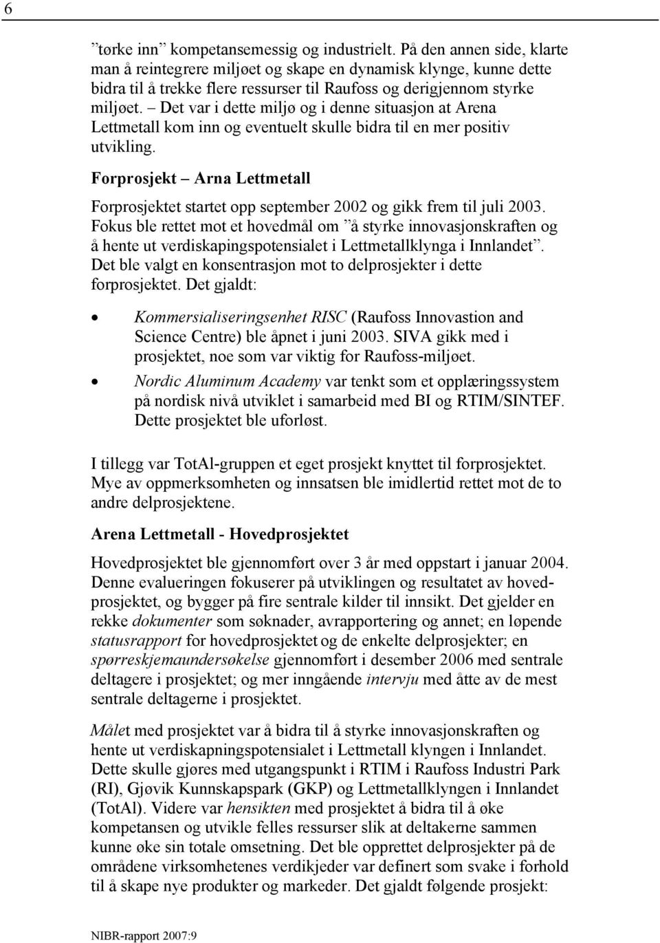 Det var i dette miljø og i denne situasjon at Arena Lettmetall kom inn og eventuelt skulle bidra til en mer positiv utvikling.