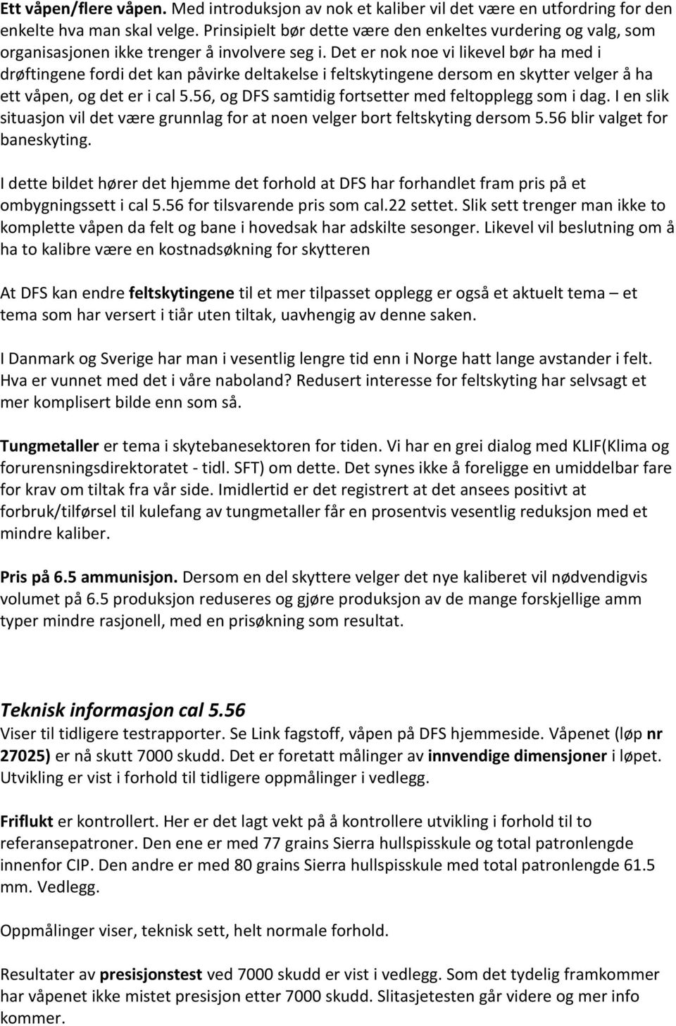 Det er nok noe vi likevel bør ha med i drøftingene fordi det kan påvirke deltakelse i feltskytingene dersom en skytter velger å ha ett våpen, og det er i cal 5.