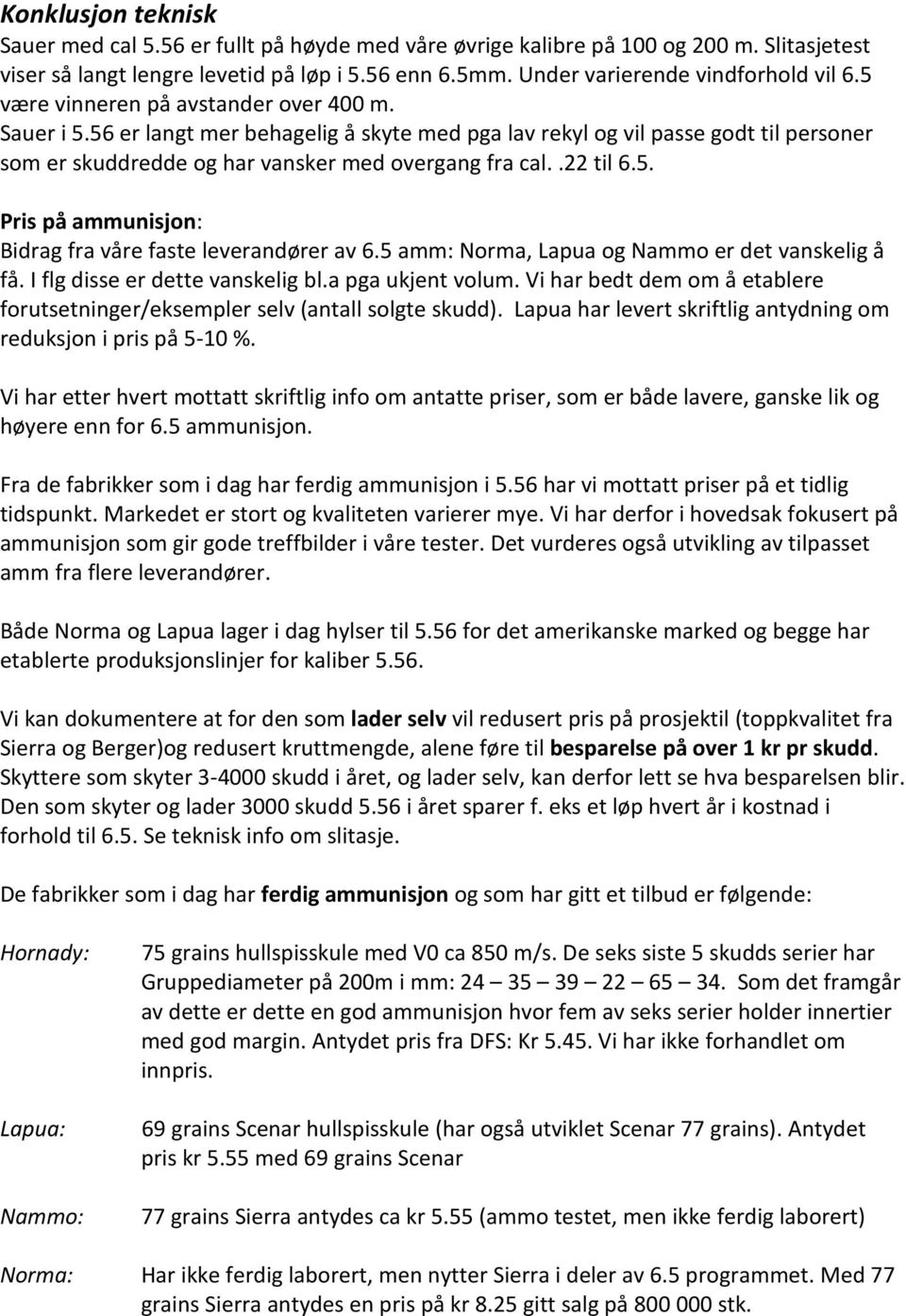 5 amm: Norma, Lapua og Nammo er det vanskelig å få. I flg disse er dette vanskelig bl.a pga ukjent volum. Vi har bedt dem om å etablere forutsetninger/eksempler selv (antall solgte skudd).