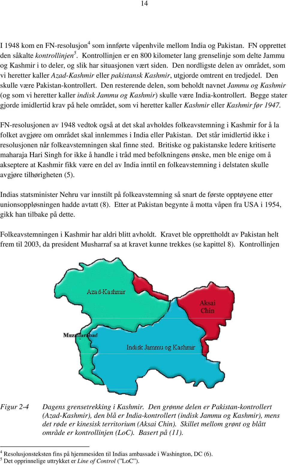 Den nordligste delen av området, som vi heretter kaller Azad-Kashmir eller pakistansk Kashmir, utgjorde omtrent en tredjedel. Den skulle være Pakistan-kontrollert.