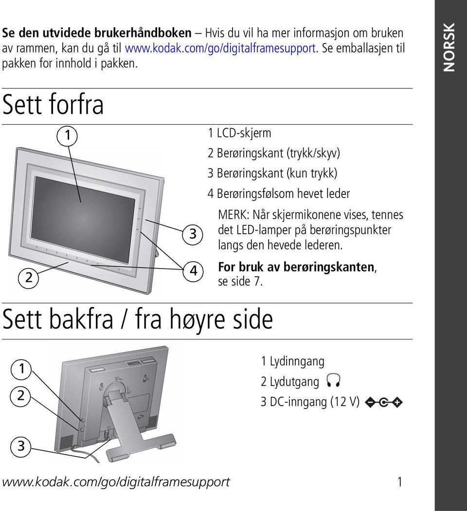 NORSK Sett forfra 2 1 3 4 1 LCD-skjerm 2 Berøringskant (trykk/skyv) 3 Berøringskant (kun trykk) 4 Berøringsfølsom hevet leder MERK: Når