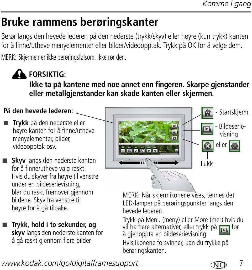 Skarpe gjenstander eller metallgjenstander kan skade kanten eller skjermen. På den hevede lederen: Trykk på den nederste eller høyre kanten for å finne/utheve menyelementer, bilder, videoopptak osv.