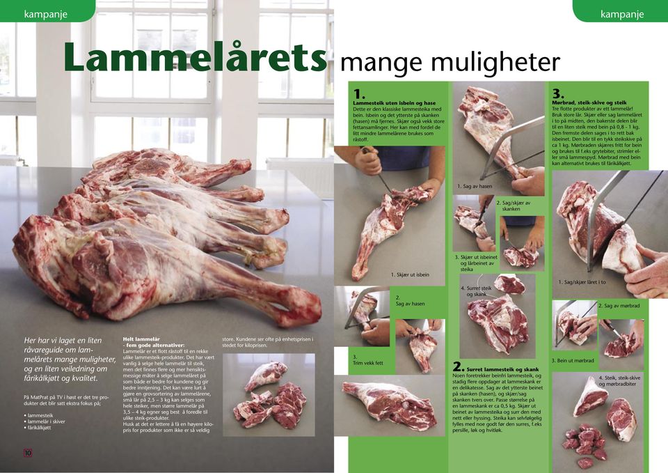 Skjær eller sag lammelåret i to på midten, den bakerste delen blir til en liten steik med bein på 0,8-1 kg. Den fremste delen sages i to rett bak isbeinet. Den blir til en tykk steikskive på ca 1 kg.