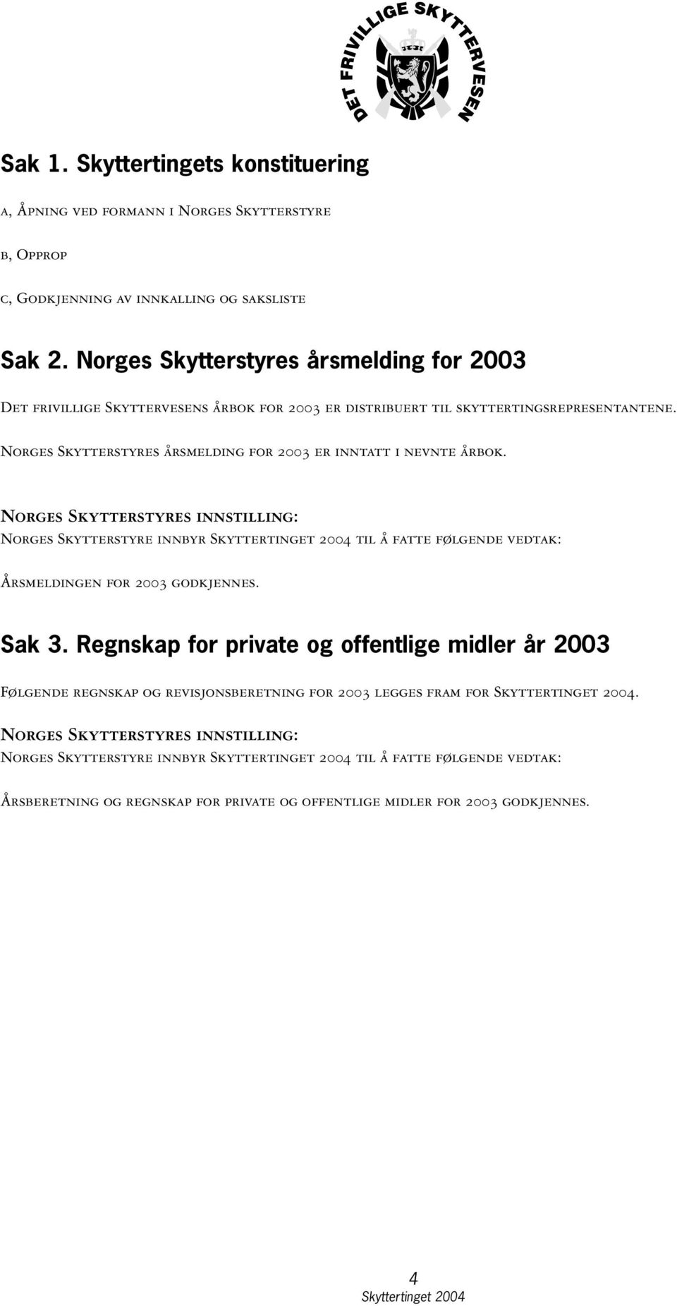 Norges Skytterstyres årsmelding for 2003 er inntatt i nevnte årbok.
