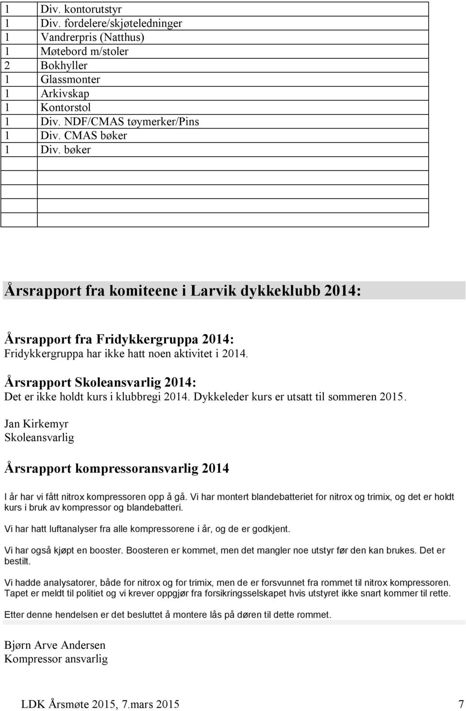 Årsrapport Skoleansvarlig 2014: Det er ikke holdt kurs i klubbregi 2014. Dykkeleder kurs er utsatt til sommeren 2015.
