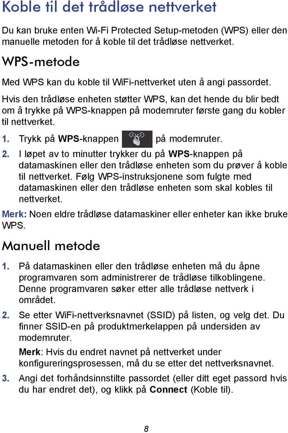 Hvis den trådløse enheten støtter WPS, kan det hende du blir bedt om å trykke på WPS-knappen på modemruter første gang du kobler til nettverket. 1. Trykk på WPS-knappen på modemruter. 2.