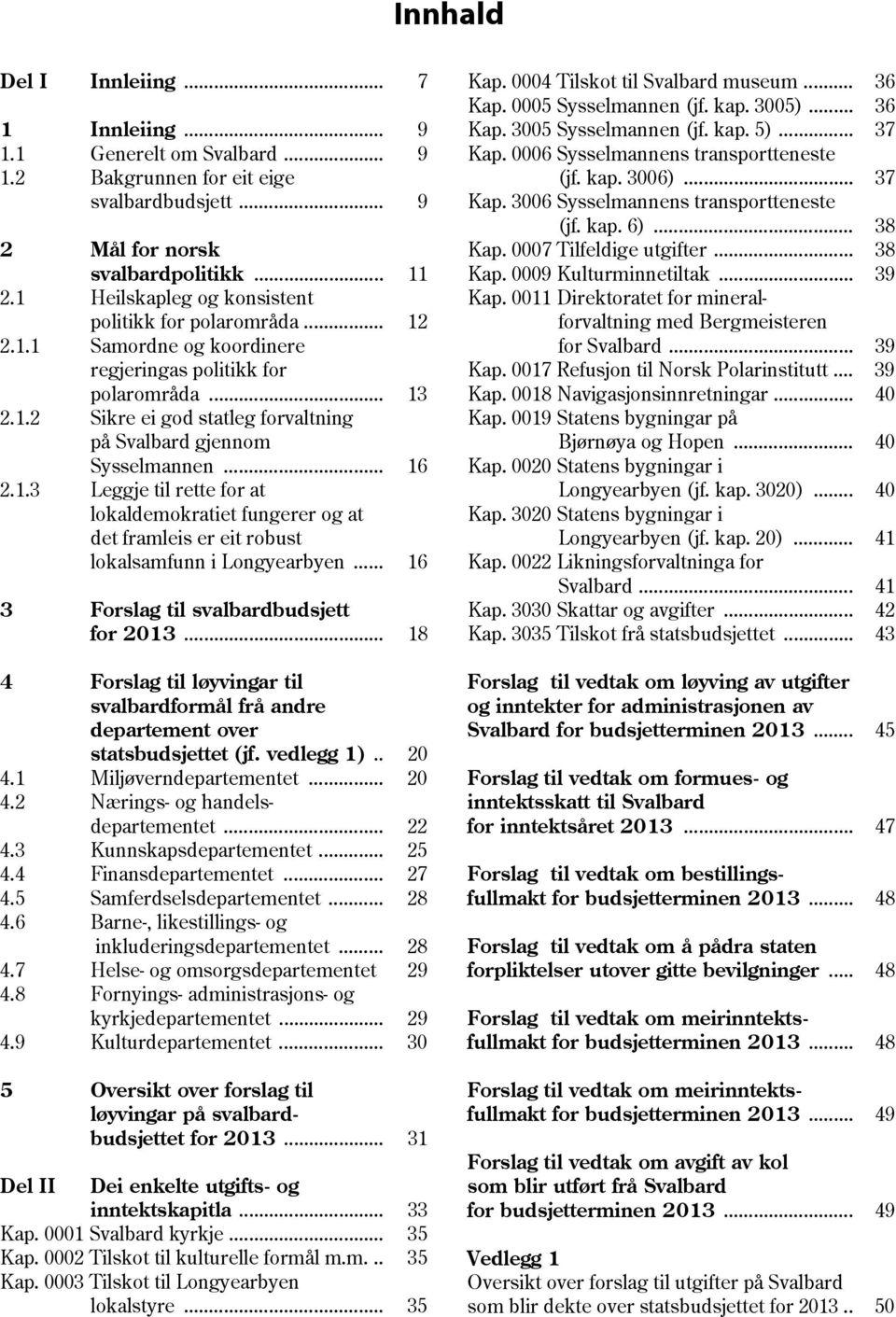 .. 16 2.1.3 Leggje til rette for at lokaldemokratiet fungerer og at det framleis er eit robust lokalsamfunn i Longyearbyen... 16 3 til svalbardbudsjett for 2013.