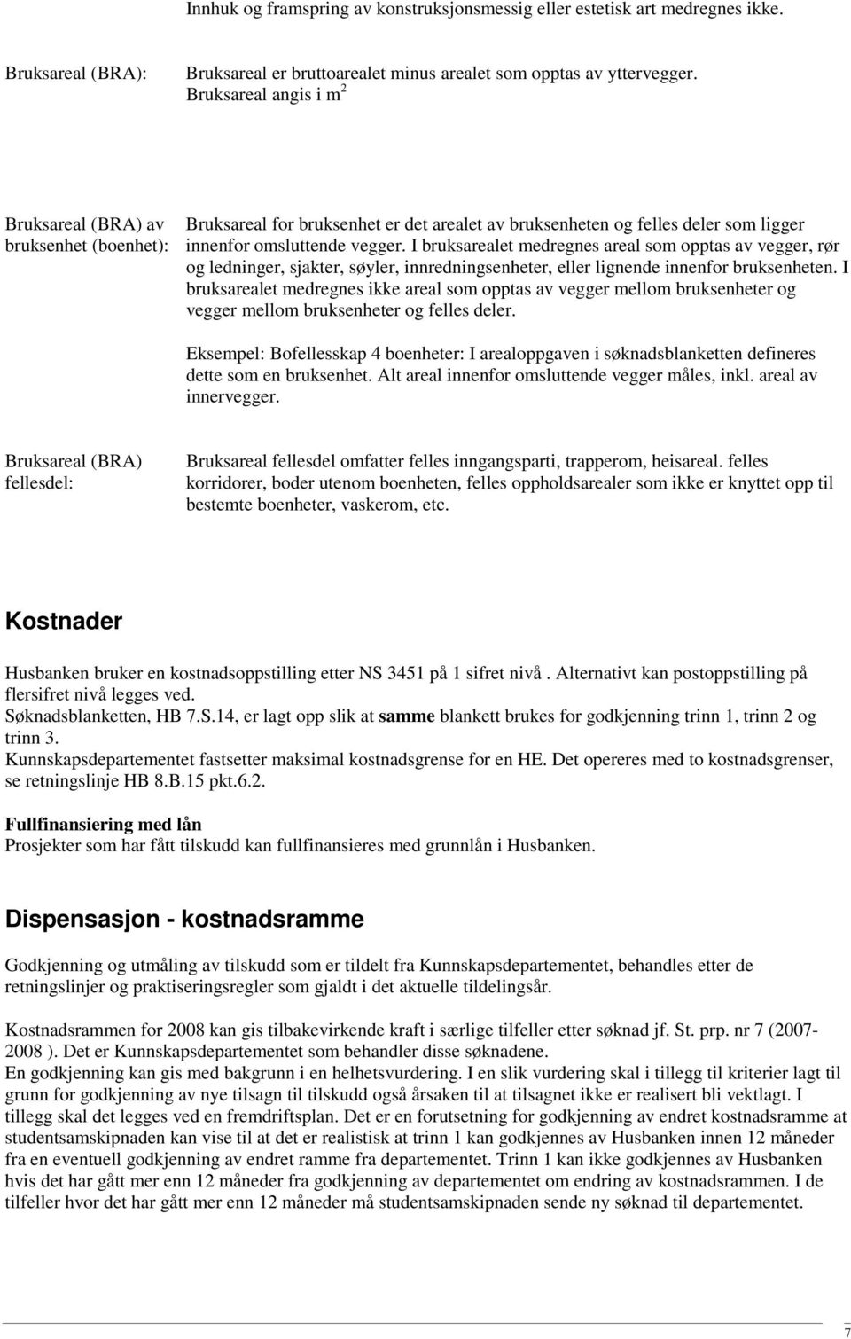 I bruksarealet medregnes areal som opptas av vegger, rør og ledninger, sjakter, søyler, innredningsenheter, eller lignende innenfor bruksenheten.