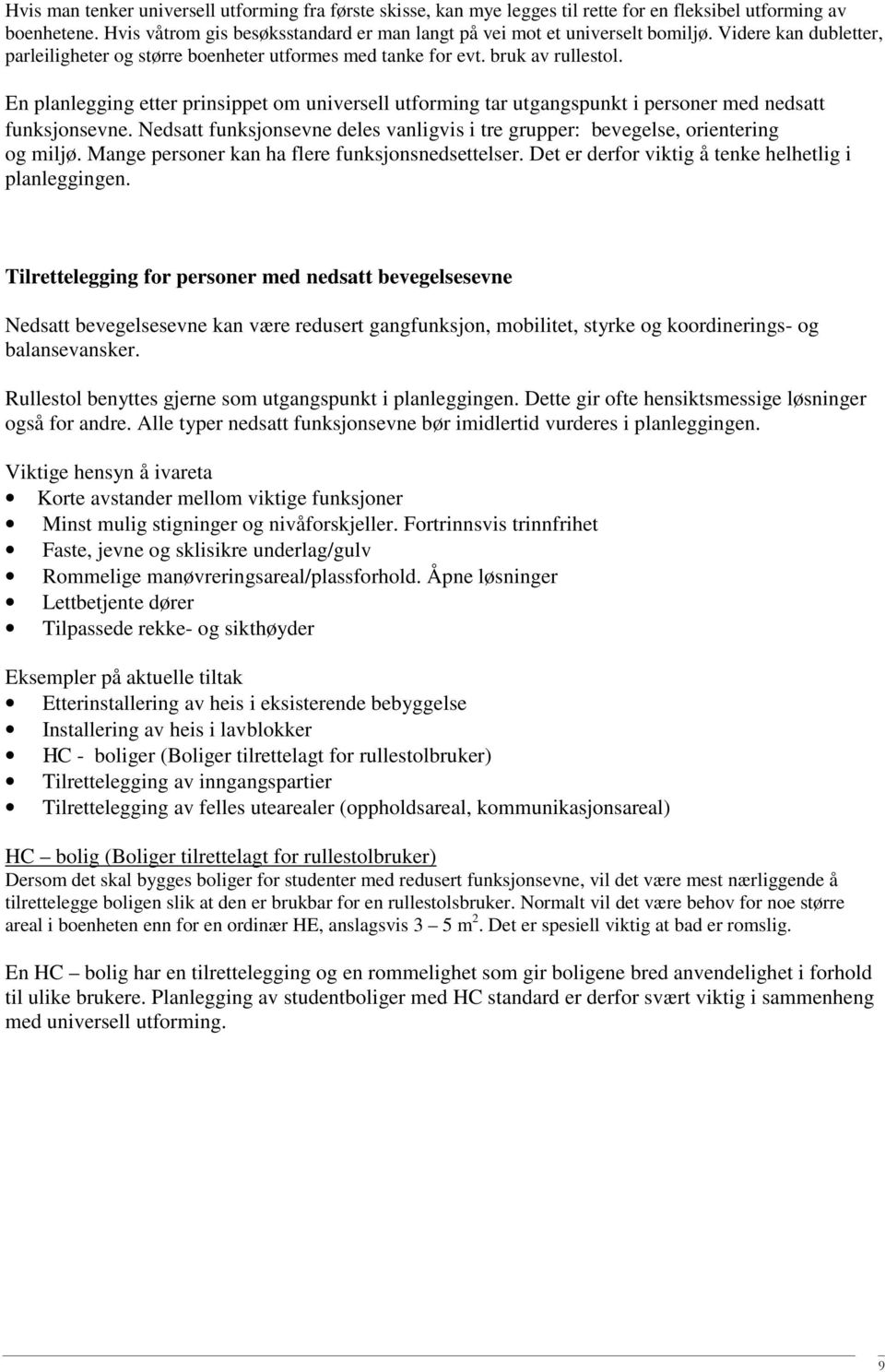 En planlegging etter prinsippet om universell utforming tar utgangspunkt i personer med nedsatt funksjonsevne. Nedsatt funksjonsevne deles vanligvis i tre grupper: bevegelse, orientering og miljø.