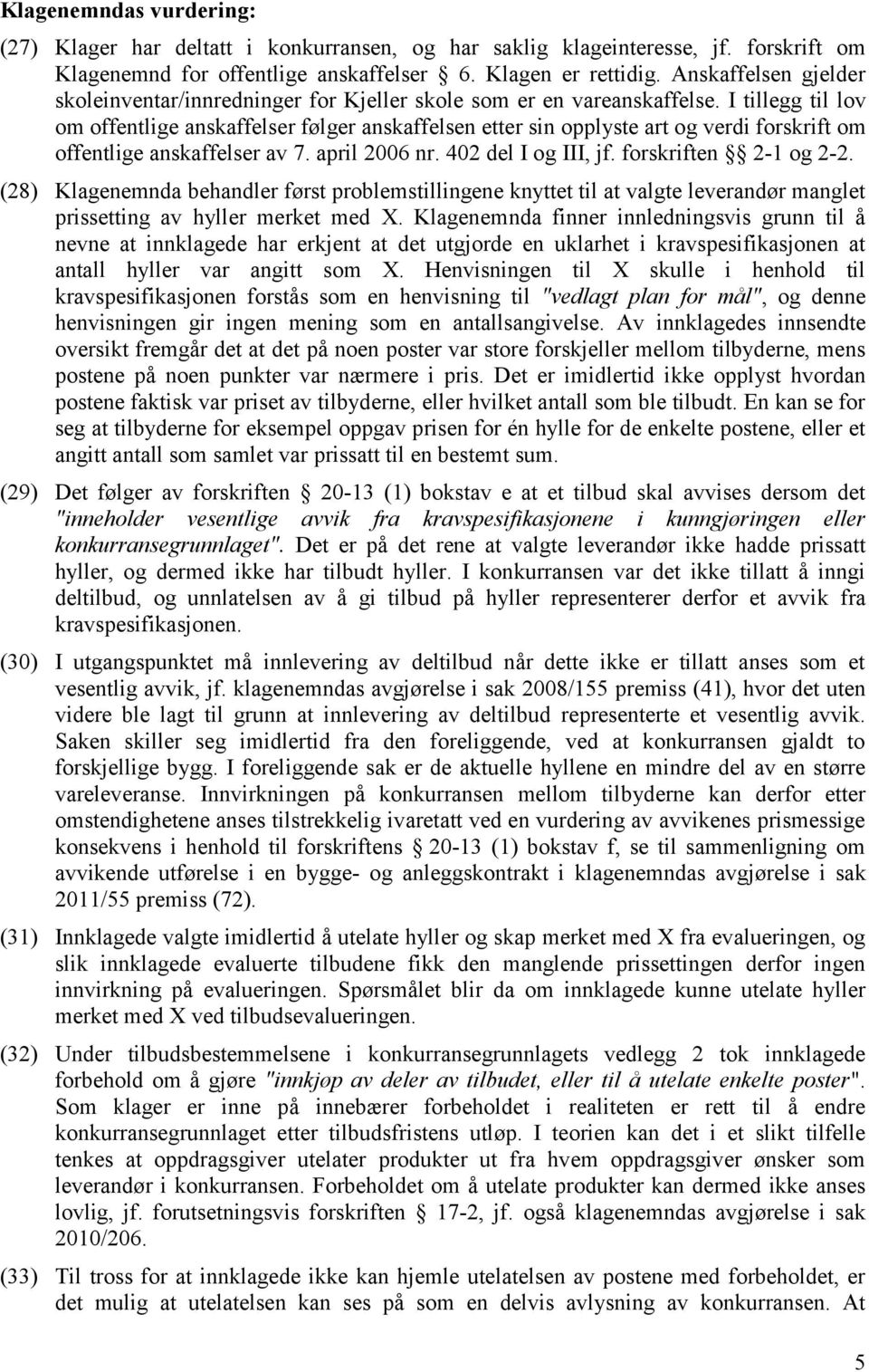 I tillegg til lov om offentlige anskaffelser følger anskaffelsen etter sin opplyste art og verdi forskrift om offentlige anskaffelser av 7. april 2006 nr. 402 del I og III, jf. forskriften 2-1 og 2-2.