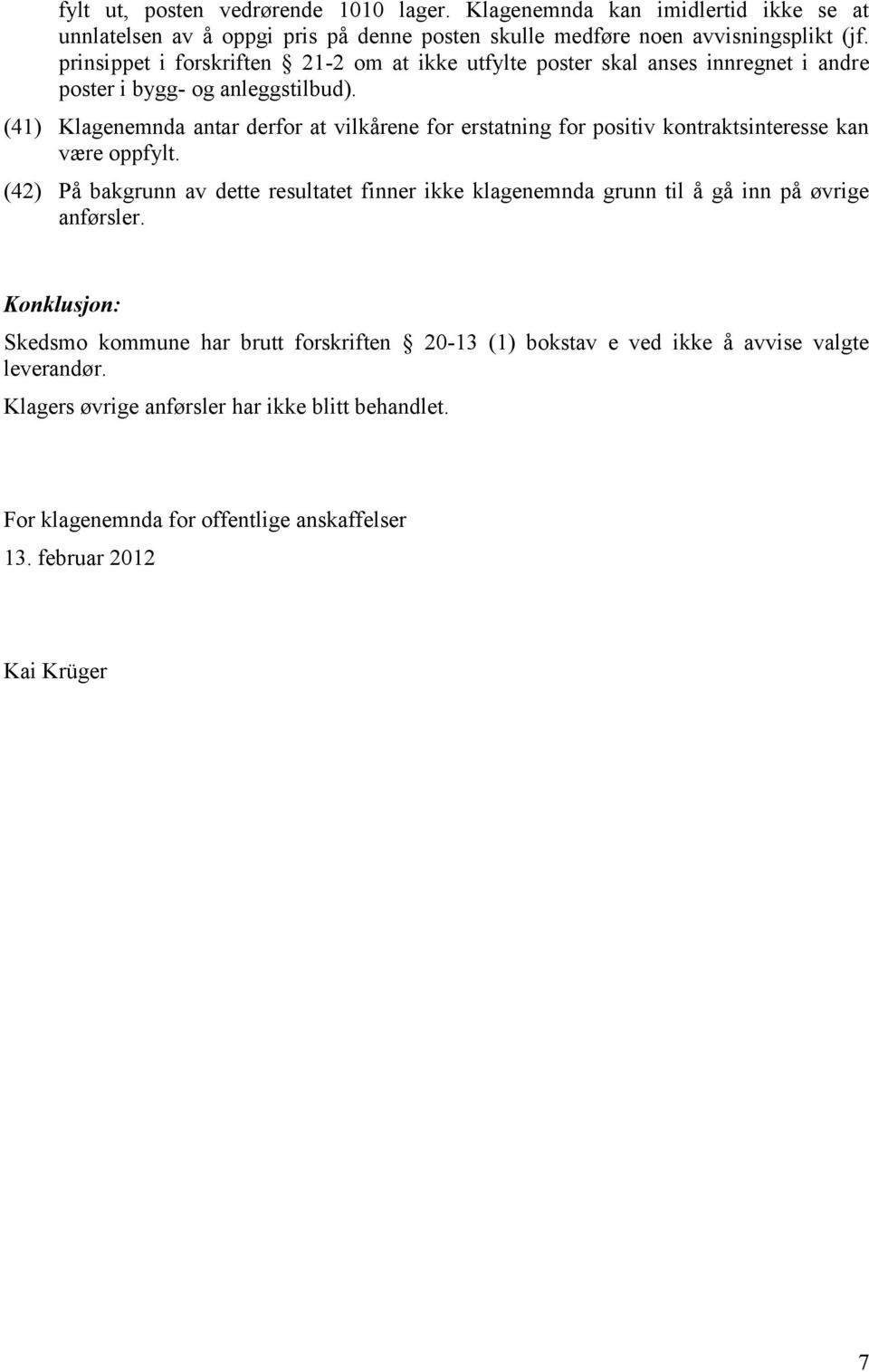 (41) Klagenemnda antar derfor at vilkårene for erstatning for positiv kontraktsinteresse kan være oppfylt.