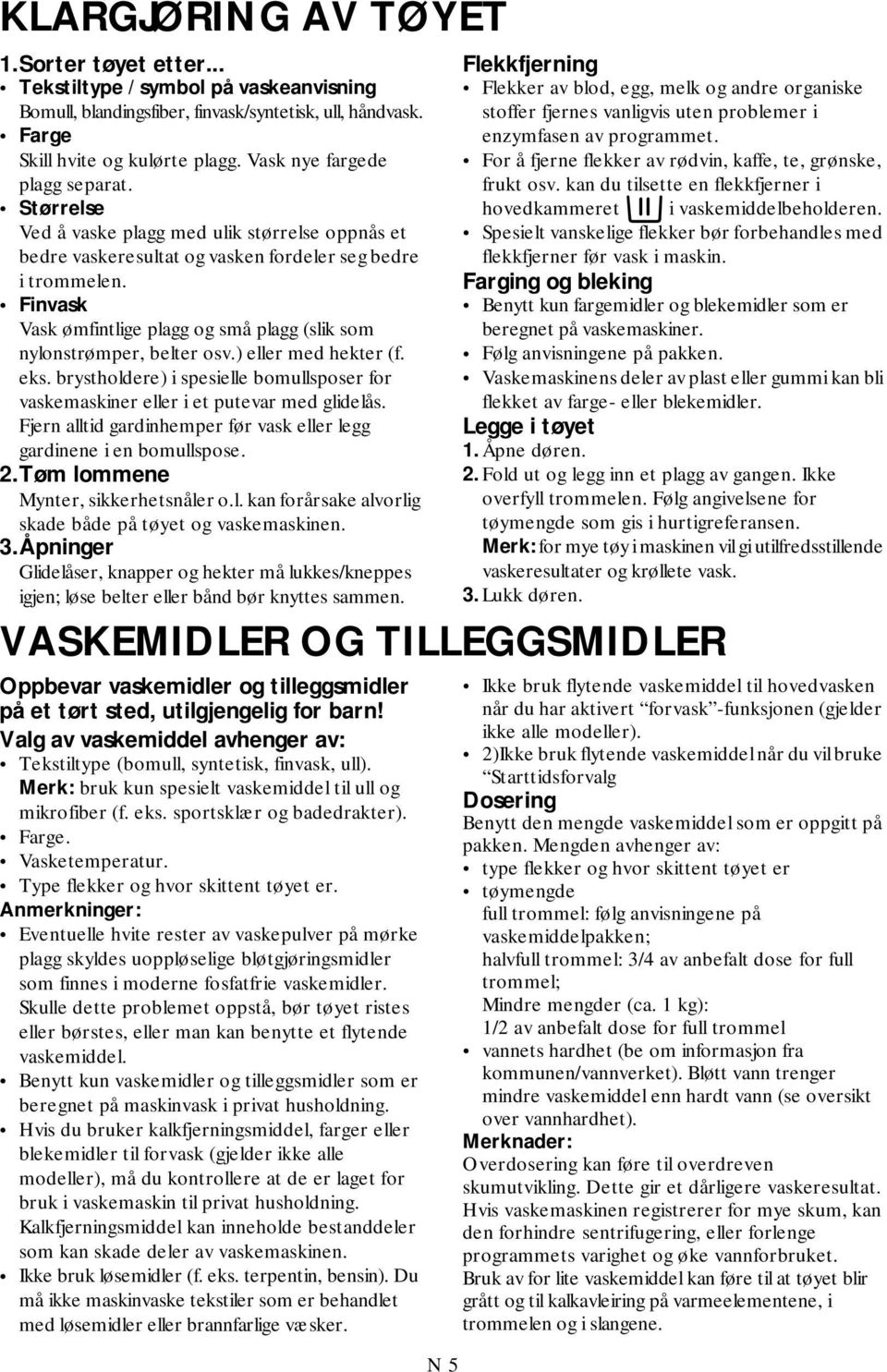 Finvask Vask ømfintlige plagg og små plagg (slik som nylonstrømper, belter osv.) eller med hekter (f. eks. brystholdere) i spesielle bomullsposer for vaskemaskiner eller i et putevar med glidelås.