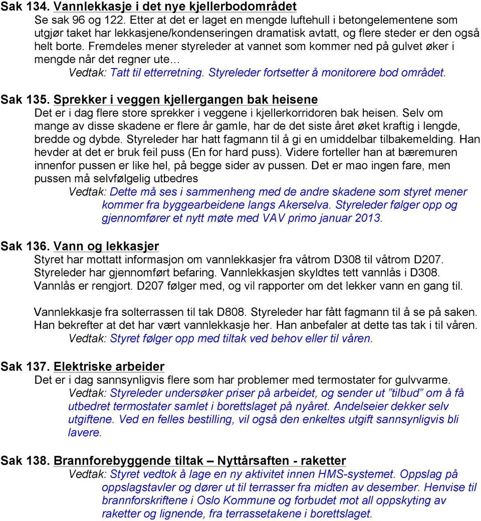 Fremdeles mener styreleder at vannet som kommer ned på gulvet øker i mengde når det regner ute Vedtak: Tatt til etterretning. Styreleder fortsetter å monitorere bod området. Sak 135.