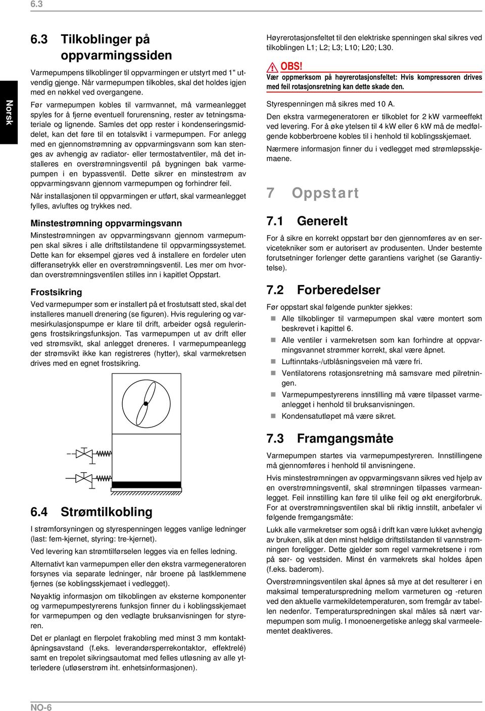 Før varmepumpen kobles til varmvannet, må varmeanlegget spyles for å fjerne eventuell forurensning, rester av tetningsmateriale og lignende.