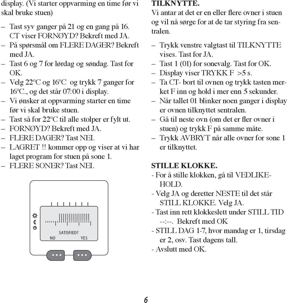 FORNØYD? Bekreft med. FLERE DAGER? Tast. LAGRET!! kommer opp og viser at vi har laget program for stuen på sone 1. FLERE SONER? Tast. SATISFIED? NO YES TILKNYTTE.