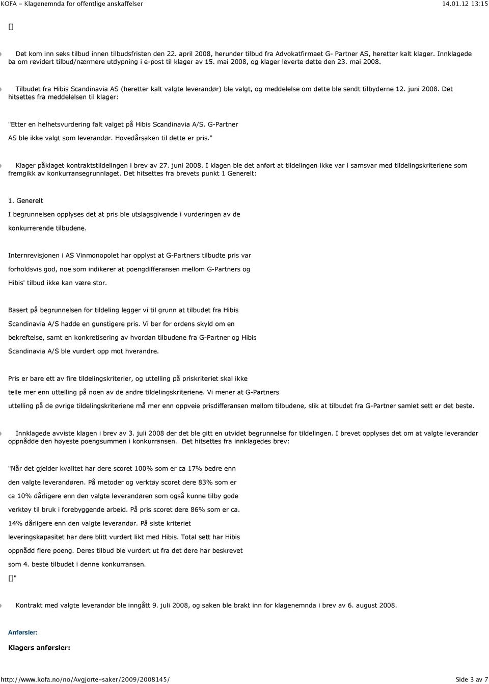 og klager leverte dette den 23. mai 2008. (5) Tilbudet fra Hibis Scandinavia AS (heretter kalt valgte leverandør) ble valgt, og meddelelse om dette ble sendt tilbyderne 12. juni 2008.