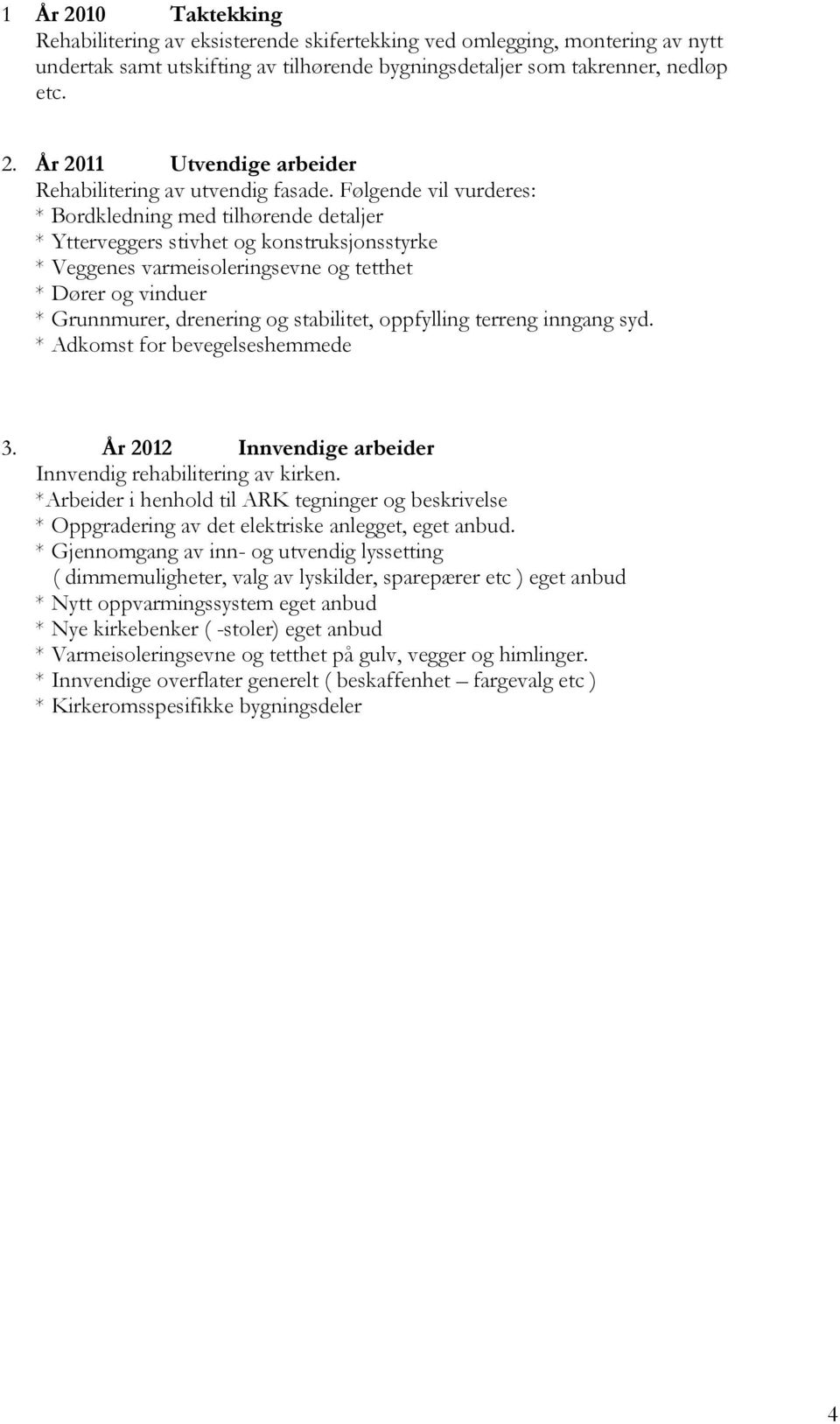 stabilitet, oppfylling terreng inngang syd. * Adkomst for bevegelseshemmede 3. År 2012 Innvendige arbeider Innvendig rehabilitering av kirken.