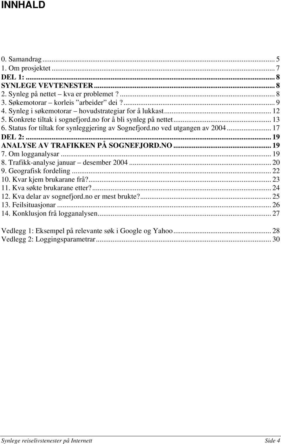 no ved utgangen av 2004... 17 DEL 2:... 19 ANALYSE AV TRAFIKKEN PÅ SOGNEFJORD.NO... 19 7. Om logganalysar... 19 8. Trafikk-analyse januar desember 2004... 20 9. Geografisk fordeling... 22 10.