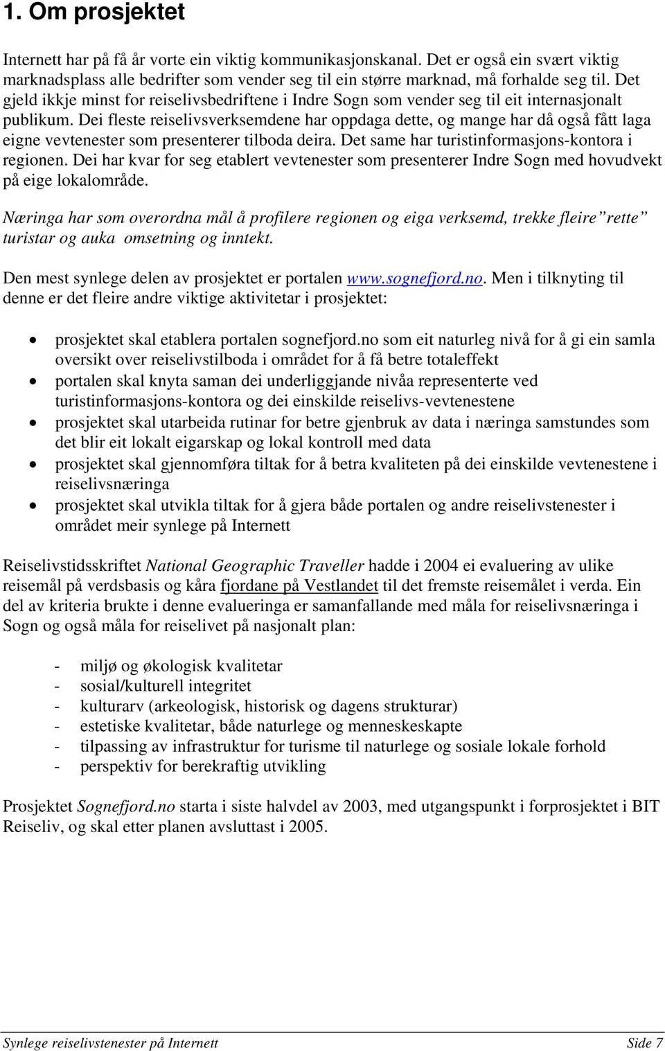 Dei fleste reiselivsverksemdene har oppdaga dette, og mange har då også fått laga eigne vevtenester som presenterer tilboda deira. Det same har turistinformasjons-kontora i regionen.