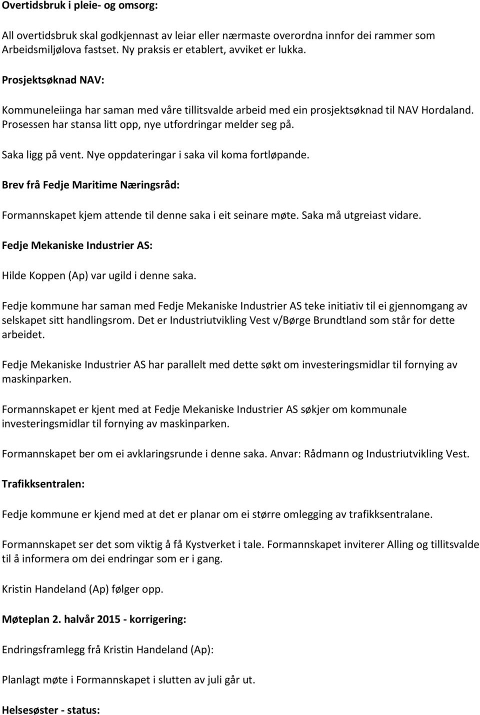 Nye oppdateringar i saka vil koma fortløpande. Brev frå Fedje Maritime Næringsråd: Formannskapet kjem attende til denne saka i eit seinare møte. Saka må utgreiast vidare.