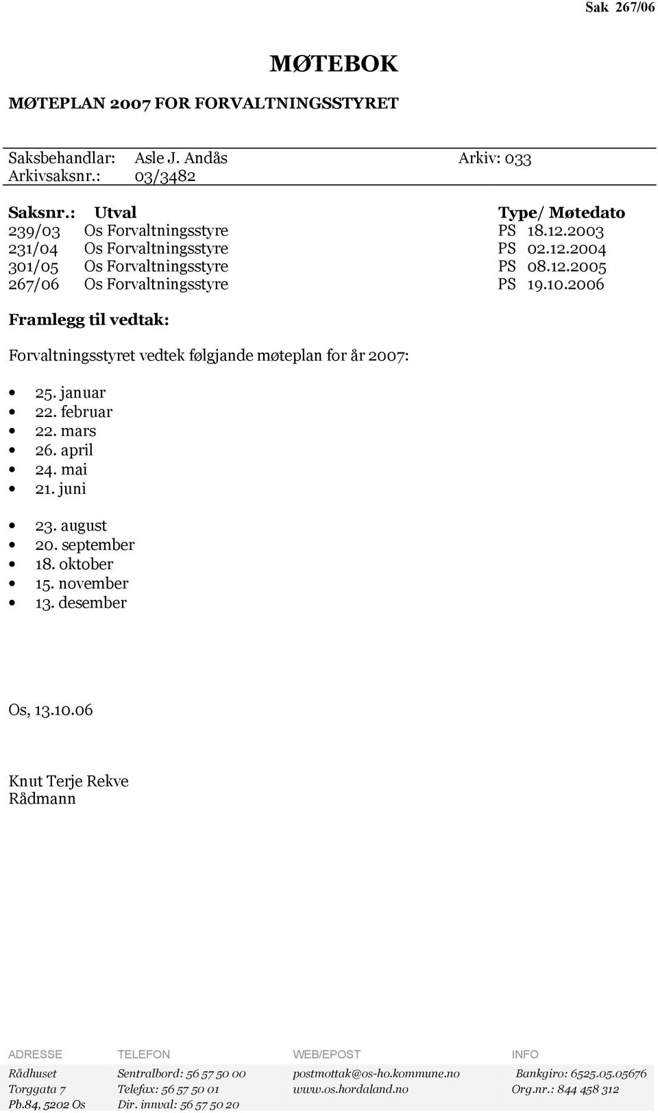 2006 Framlegg til vedtak: Forvaltningsstyret vedtek følgjande møteplan for år 2007: 25. januar 22. februar 22. mars 26. april 24. mai 21. juni 23. august 20. september 18. oktober 15. november 13.