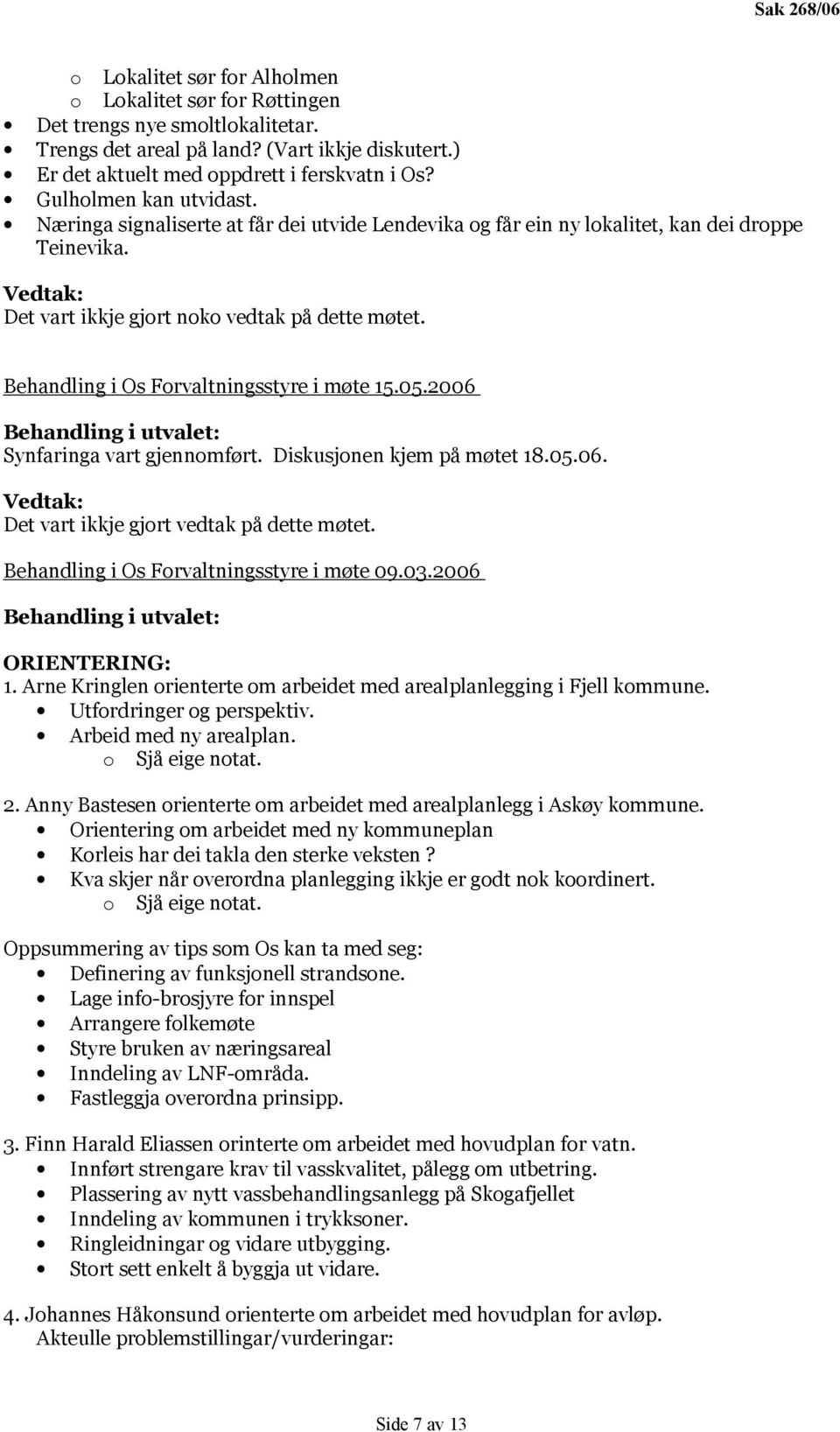 Behandling i Os Forvaltningsstyre i møte 15.05.2006 Synfaringa vart gjennomført. Diskusjonen kjem på møtet 18.05.06. Det vart ikkje gjort vedtak på dette møtet.