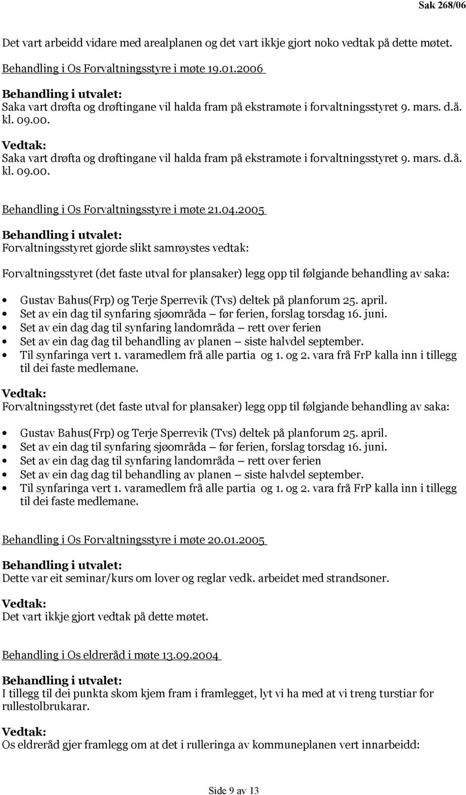 04.2005 Forvaltningsstyret gjorde slikt samrøystes vedtak: Forvaltningsstyret (det faste utval for plansaker) legg opp til følgjande behandling av saka: Gustav Bahus(Frp) og Terje Sperrevik (Tvs)