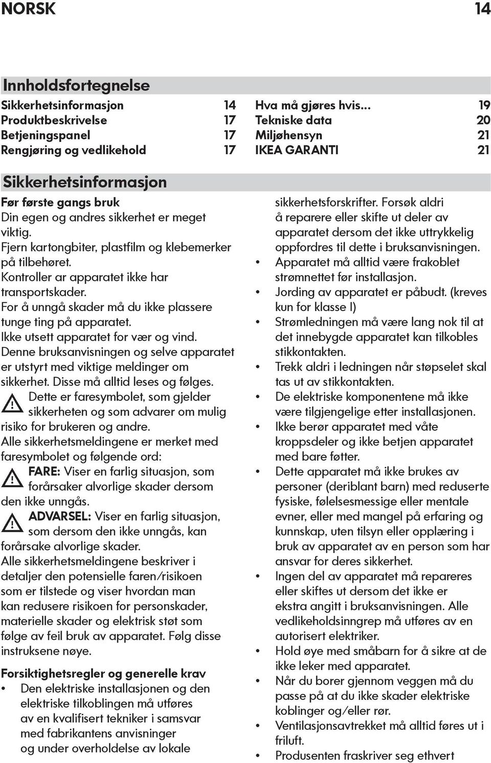 Ikke utsett apparatet for vær og vind. Denne bruksanvisningen og selve apparatet er utstyrt med viktige meldinger om sikkerhet. Disse må alltid leses og følges.