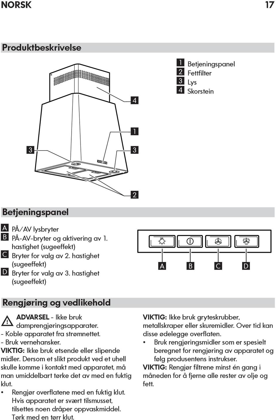 - Koble apparatet fra strømnettet. - Bruk vernehansker. VIKTIG: Ikke bruk etsende eller slipende midler.