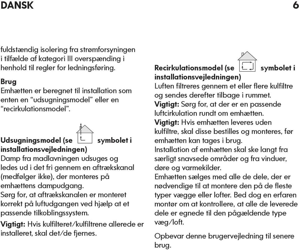 Udsugningsmodel (se symbolet i installationsvejledningen) Damp fra madlavningen udsuges og ledes ud i det fri gennem en aftrækskanal (medfølger ikke), der monteres på emhættens dampudgang.