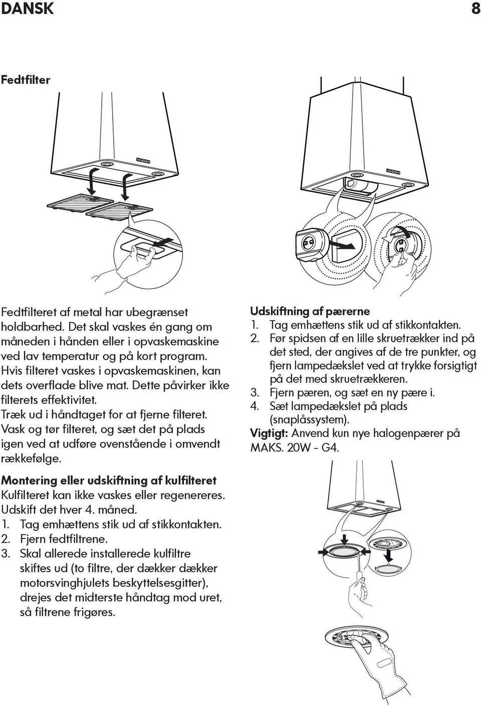 Vask og tør filteret, og sæt det på plads igen ved at udføre ovenstående i omvendt rækkefølge. Montering eller udskiftning af kulfilteret Kulfilteret kan ikke vaskes eller regenereres.