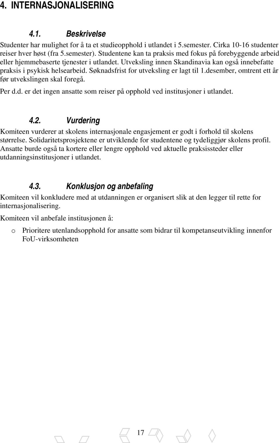 Søknadsfrist for utveksling er lagt til 1.desember, omtrent ett år før utvekslingen skal foregå. Per d.d. er det ingen ansatte som reiser på opphold ved institusjoner i utlandet. 4.2.