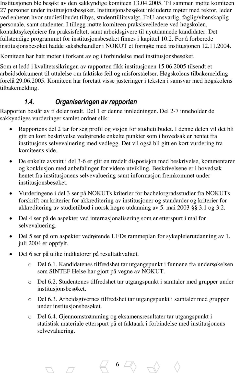 I tillegg møtte komiteen praksisveiledere ved høgskolen, kontaktsykepleiere fra praksisfeltet, samt arbeidsgivere til nyutdannede kandidater.