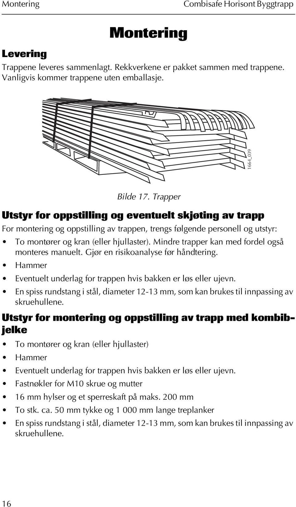 Mindre trapper kan med fordel også monteres manuelt. Gjør en risikoanalyse før håndtering. Hammer Eventuelt underlag for trappen hvis bakken er løs eller ujevn.