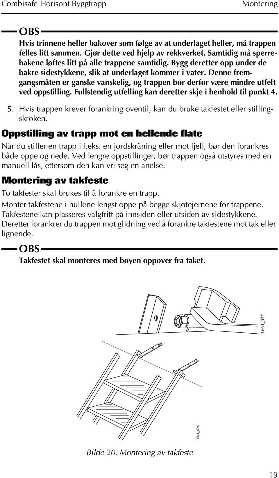 Denne fremgangsmåten er ganske vanskelig, og trappen bør derfor være mindre utfelt ved oppstilling. Fullstendig utfelling kan deretter skje i henhold til punkt 4. 5.