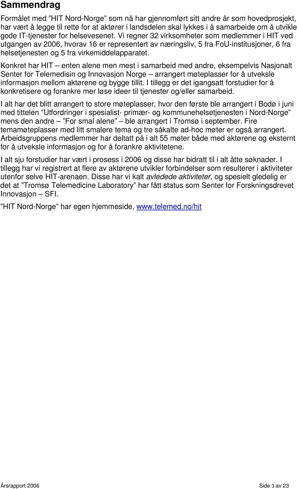 Vi regner 32 virksomheter som medlemmer i HIT ved utgangen av 2006, hvorav 16 er representert av næringsliv, 5 fra FoU-institusjoner, 6 fra helsetjenesten og 5 fra virkemiddelapparatet.