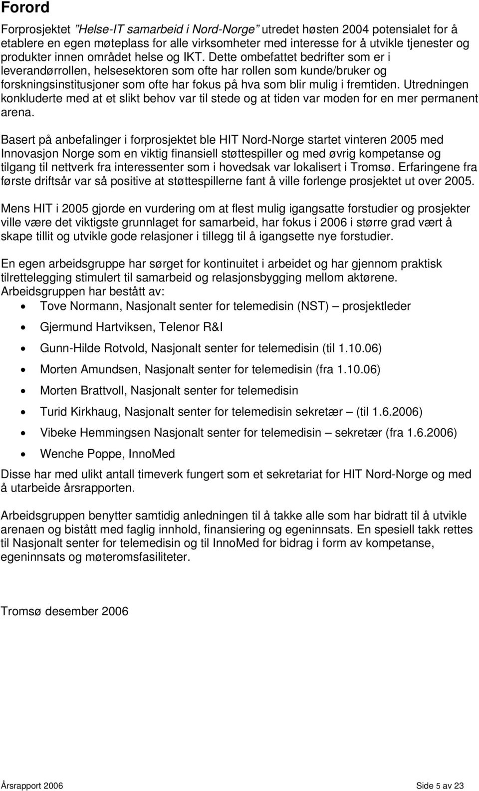 Dette ombefattet bedrifter som er i leverandørrollen, helsesektoren som ofte har rollen som kunde/bruker og forskningsinstitusjoner som ofte har fokus på hva som blir mulig i fremtiden.