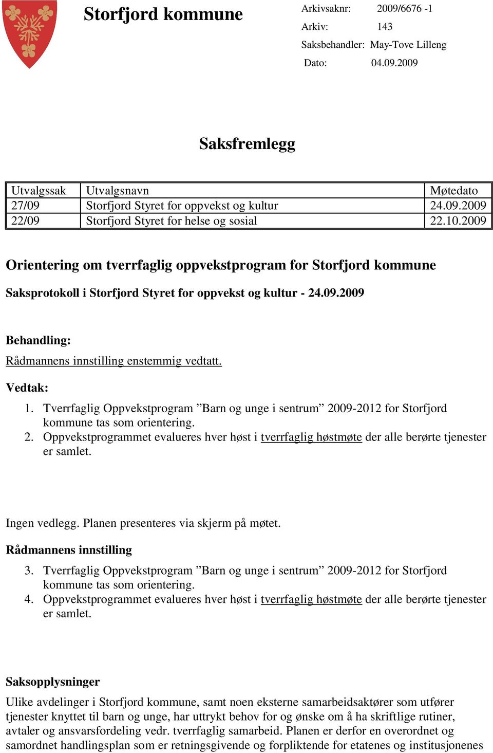 Vedtak: 1. Tverrfaglig Oppvekstprogram Barn og unge i sentrum 2009-2012 for Storfjord kommune tas som orientering. 2. Oppvekstprogrammet evalueres hver høst i tverrfaglig høstmøte der alle berørte tjenester er samlet.