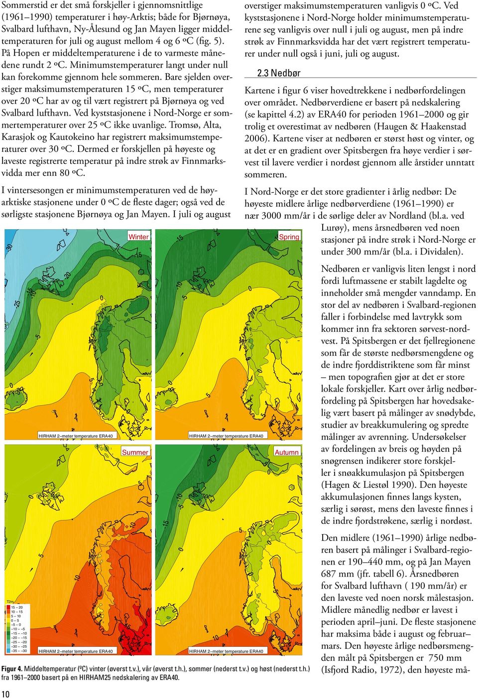 Bare sjelden overstiger maksimumstemperaturen 15 ºC, men temperaturer over 20 ºC har av og til vært registrert på Bjørnøya og ved Svalbard lufthavn.