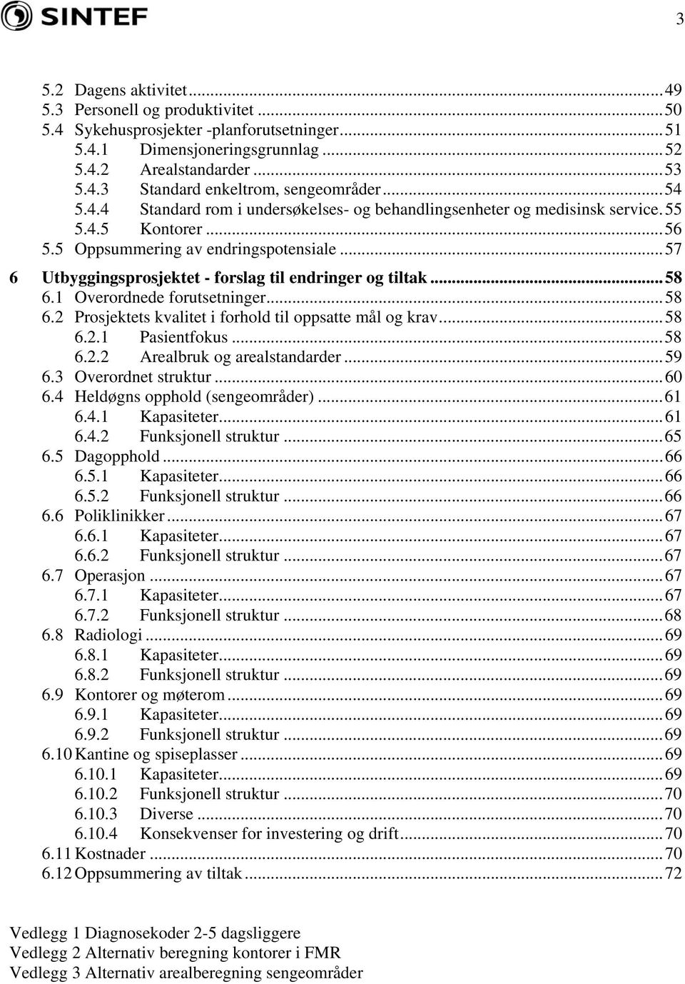 ..57 6 Utbyggingsprosjektet - forslag til endringer og tiltak...58 6.1 Overordnede forutsetninger...58 6.2 Prosjektets kvalitet i forhold til oppsatte mål og krav...58 6.2.1 Pasientfokus...58 6.2.2 Arealbruk og arealstandarder.