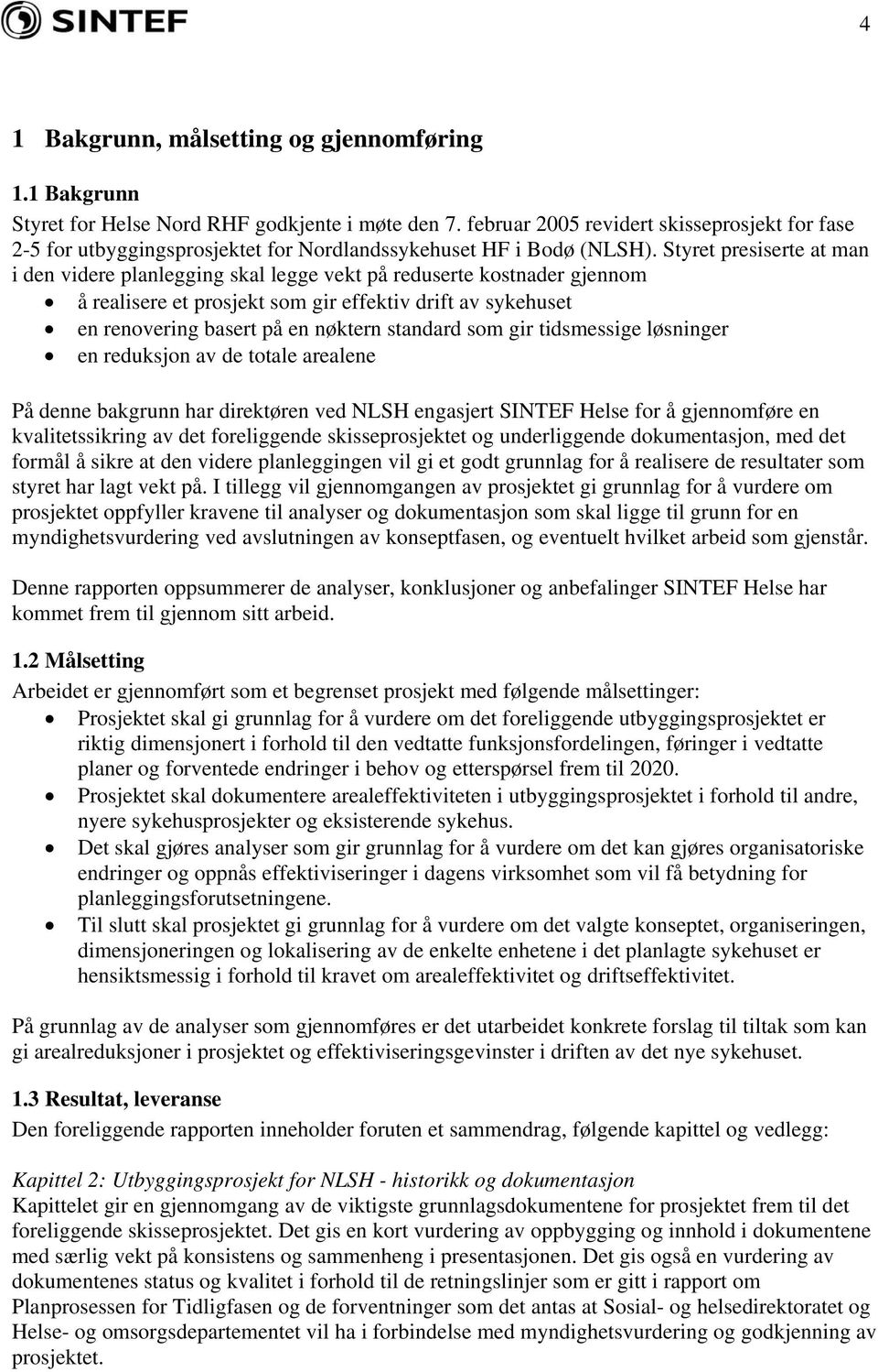 Styret presiserte at man i den videre planlegging skal legge vekt på reduserte kostnader gjennom å realisere et prosjekt som gir effektiv drift av sykehuset en renovering basert på en nøktern